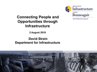 Connecting People and
Opportunities through
Infrastructure
2 August 2016
David Strain
Department for Infrastructure
 