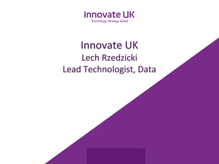 Innovate UK 
Lech Rzedzicki 
Lead Technologist, Data 
 