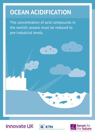 OCEAN ACIDIFICATION
The concentration of acid compounds in
the world’s oceans must be reduced to
pre-industrial levels.
 