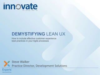 Steve Walker
Practice Director, Development Solutions
DEMYSTIFYING LEAN UX
How to include effective customer experience
best practices in your Agile processes
 