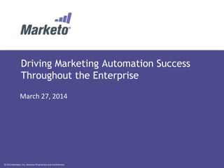 © 2013 Marketo, Inc. Marketo Proprietary and Confidential
Driving Marketing Automation Success
Throughout the Enterprise
March 27, 2014
 