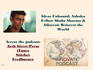 Access the podcast:
Arch Street Press
iTunes
Stitcher
Feedburner
Ideas Unbound: Ashoka
Fellow Shubz Sharma &
Afforestt Reforest the
World
 