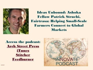 Access the podcast:
Arch Street Press
iTunes
Stitcher
Feedburner
Ideas Unbound: Ashoka
Fellow Patrick Struebi,
Fairtrasa: Helping Small-Scale
Farmers Connect to Global
Markets
 