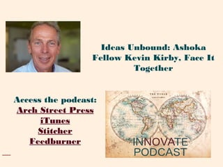 Access the podcast:
Arch Street Press
iTunes
Stitcher
Feedburner
Ideas Unbound: Ashoka
Fellow Kevin Kirby, Face It
Together
 