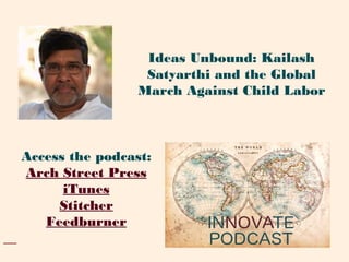 Access the podcast:
Arch Street Press
iTunes
Stitcher
Feedburner
Ideas Unbound: Kailash
Satyarthi and the Global
March Against Child Labor
 