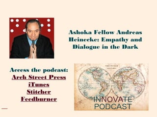 Access the podcast:
Arch Street Press
iTunes
Stitcher
Feedburner
Ashoka Fellow Andreas
Heinecke: Empathy and
Dialogue in the Dark
 