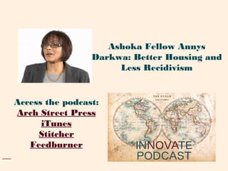 Access the podcast:
Arch Street Press
iTunes
Stitcher
Feedburner
Ashoka Fellow Annys
Darkwa: Better Housing and
Less Recidivism
 