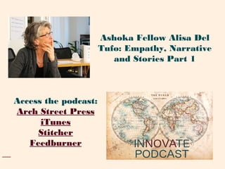 Access the podcast:
Arch Street Press
iTunes
Stitcher
Feedburner
Ashoka Fellow Alisa Del
Tufo: Empathy, Narrative
and Stories Part 1
 