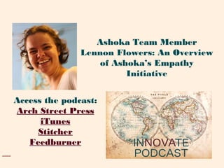 Access the podcast:
Arch Street Press
iTunes
Stitcher
Feedburner
Ashoka Team Member
Lennon Flowers: An Overview
of Ashoka’s Empathy
Initiative
 