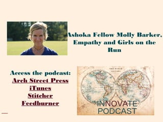 Access the podcast:
Arch Street Press
iTunes
Stitcher
Feedburner
Ashoka Fellow Molly Barker,
Empathy and Girls on the
Run
 