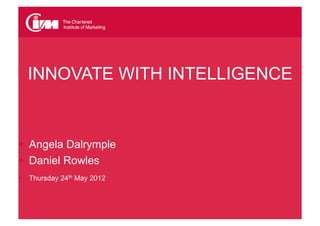 CIM Sussex
  INNOVATE WITH INTELLIGENCE


  Angela Dalrymple
  Daniel Rowles
  Thursday 24th May 2012
 