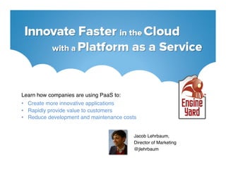 Learn how companies are using PaaS to:!
•  Create more innovative applications!
•  Rapidly provide value to customers!
•  Reduce development and maintenance costs!


                                          Jacob Lehrbaum,!
                                          Director of Marketing !
                                          @jlehrbaum!
 