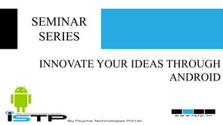 SEMINAR
SERIES
INNOVATE YOUR IDEAS THROUGH
ANDROID

 