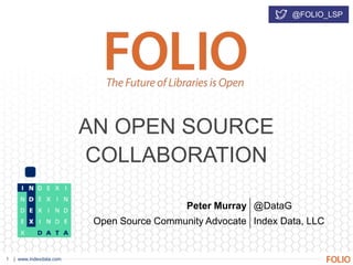 | www.indexdata.com1
AN OPEN SOURCE
COLLABORATION
@FOLIO_LSP
Peter Murray @DataG
Open Source Community Advocate Index Data, LLC
 