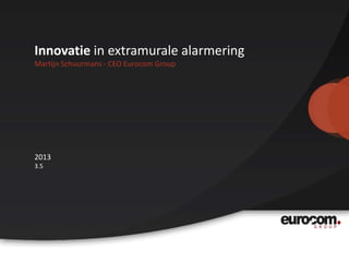 Innovatie in extramurale alarmering
Martijn Schuurmans - CEO Eurocom Group

2013
3.5

 
