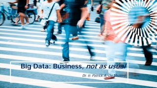 Big Data: Business, not as usual
Dr. Ir. Patrick A. De Mazière
 