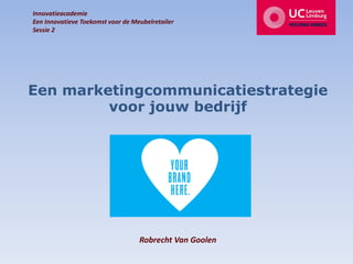 Een marketingcommunicatiestrategie
voor jouw bedrijf
Robrecht Van Goolen
Innovatieacademie
Een Innovatieve Toekomst voor de Meubelretailer
Sessie 2
 