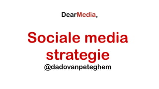 Sociale media
strategie
@dadovanpeteghem
 