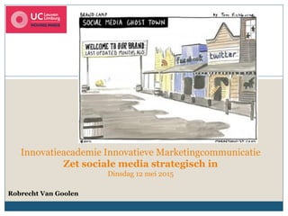 Innovatieacademie Innovatieve Marketingcommunicatie
Zet sociale media strategisch in
Dinsdag 12 mei 2015
Robrecht Van Goolen
 