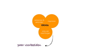 paar voorbeelden
verkennen &
verbinden
inspireren
zorg van
overmorgen
IDEASz
 