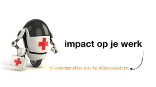 impact op je werk
5 voorbeelden om te discussiëren
 