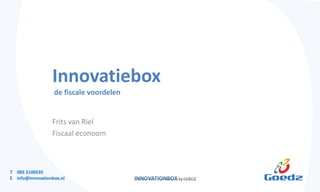 Innovatiebox
                  de fiscale voordelen


                 Frits van Riel
                 Fiscaal econoom



T 085 2100535
E info@innovationbox.nl
 