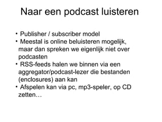 Naar een podcast luisteren <ul><ul><li>Publisher / subscriber model </li></ul></ul><ul><ul><li>Meestal is online beluister...