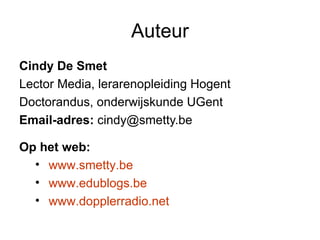 Auteur <ul><li>Cindy De Smet   </li></ul><ul><li>Lector Media, lerarenopleiding Hogent </li></ul><ul><li>Doctorandus, onde...