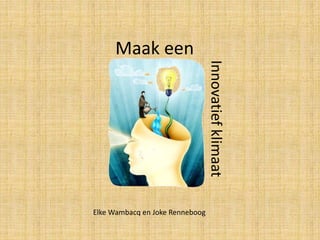 Maak een
InnovatiefklimaatElke Wambacq en Joke Renneboog
 