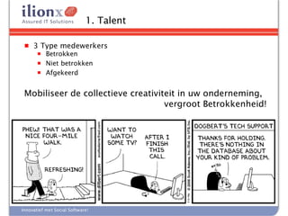 1. Talent

 ■   3 Type medewerkers
       ■   Betrokken
       ■   Niet betrokken
       ■   Afgekeerd


 Mobiliseer de collectieve creativiteit in uw onderneming,
                                    vergroot Betrokkenheid!




Innovatief met Social Software!
 