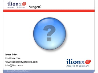 Vragen?




Meer info:
ics.ilionx.com
www.socialsoftwareblog.com
info@ilionx.com

 Innovatief met Social Software!
 