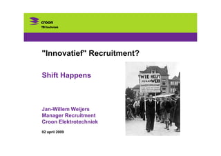 quot;Innovatiefquot; Recruitment?

Shift Happens



Jan-Willem Weijers
Manager Recruitment
Croon Elektrotechniek
02 april 2009
 