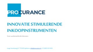 Lange Amerikaweg61, 7332BP Apeldoorn, info@procurance.nl, +31 (0)85016 1820
INNOVATIE STIMULERENDE
INKOOPINSTRUMENTEN
Vooraanbestedende diensten
 