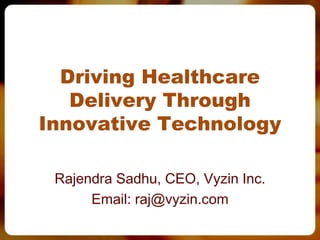 Driving Healthcare
Delivery Through
Innovative Technology
Rajendra Sadhu, CEO, Vyzin Inc.
Email: raj@vyzin.com
 