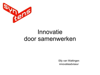 Innovatie door samenwerken Elly van Wattingen innovatieadviseur 