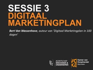 INNOVATIECLUB
DIGITAAL
MARKETINGPLAN
IN 100 DAGEN
Bert Van Wassenhove, auteur van ‘Digitaal Marketingplan in 100
dagen’
8 ...