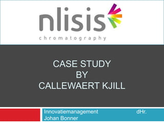 CASE STUDY
      BY
CALLEWAERT KJILL

 Innovatiemanagement   dHr.
 Johan Bonner
 