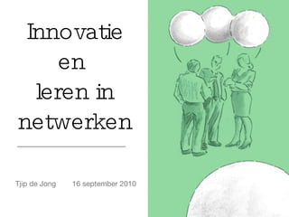 Innovatie en  leren in netwerken 16 september 2010 Tjip de Jong 