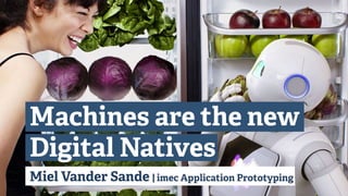 Miel Vander Sande | imec Application Prototyping
Machines are the new
Digital Natives
 