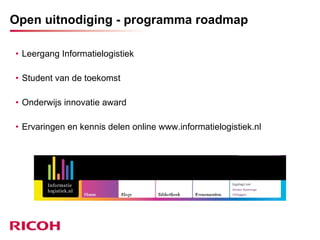 Open uitnodiging - programma roadmap   Leergang Informatielogistiek Student van de toekomst Onderwijs innovatie award Ervaringen en kennis delen online www.informatielogistiek.nl 