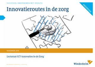 NOVEMBER 2013

Lectoraat ICT-innovaties in de Zorg
Windesheim zet kennis in werking

K
OE

Innovatieroutes in de zorg

Z
ER
D
ON

S U C C E S V O L O N D E R N E M E N M E T E H E A LT H

 