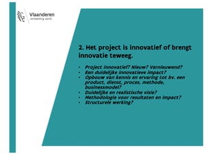 2. Het project is innovatief of brengt
innovatie teweeg.
• Project innovatief? Nieuw? Vernieuwend?
• Een duidelijke innova...