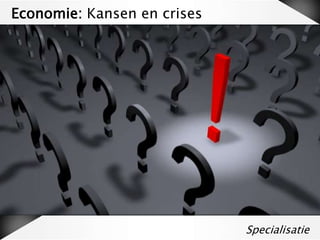 Economie: Kansen en crises

44

Specialisatie

 