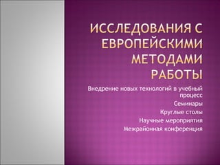 Внедрение новых технологий в учебный
процесс
Семинары
Круглые столы
Научные мероприятия
Межрайонная конференция

 