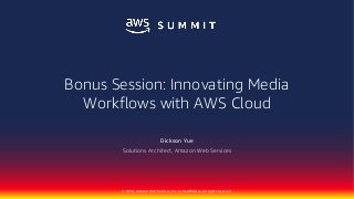 © 2018, Amazon Web Services, Inc. or Its Affiliates. All rights reserved.
Dickson Yue
Solutions Architect, Amazon Web Services
Bonus Session: Innovating Media
Workflows with AWS Cloud
 