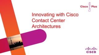 Innovating with Cisco
Contact Center
Architectures
 