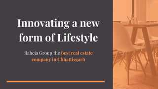 Raheja Group the best real estate
company in Chhattisgarh
Innovating a new
form of Lifestyle
 