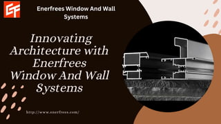 Innovating
Architecture with
Enerfrees
Window And Wall
Systems
http://www.enerfrees.com/
Enerfrees Window And Wall
Systems
 