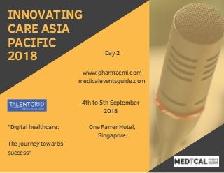 www.pharmacmi.com
4th to 5th September
2018
One Farrer Hotel,
Singapore
"Digital healthcare:
The journey towards
success"
INNOVATING
CARE ASIA
PACIFIC
2018
medicaleventsguide.com
Day 2
 