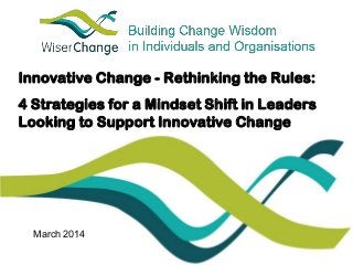 Innovative Change - Rethinking the Rules:
4 Strategies for a Mindset Shift in Leaders
Looking to Support Innovative Change
March 2014
 